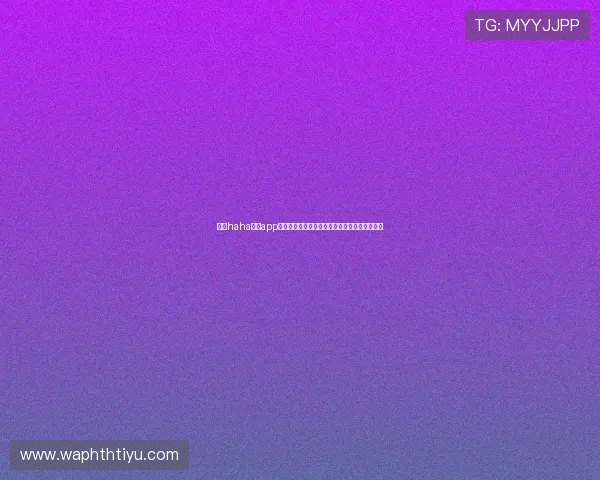 下载haha体育app享受世界杯直播高清画质与多角度赛事观看体验 下载haha体育app享受世界杯直播高清画质与多角度赛事观看体验